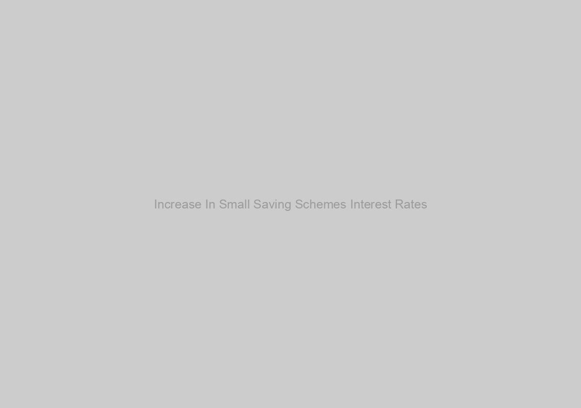 Increase In Small Saving Schemes Interest Rates